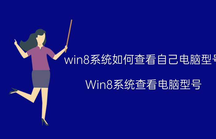 win8系统如何查看自己电脑型号 Win8系统查看电脑型号